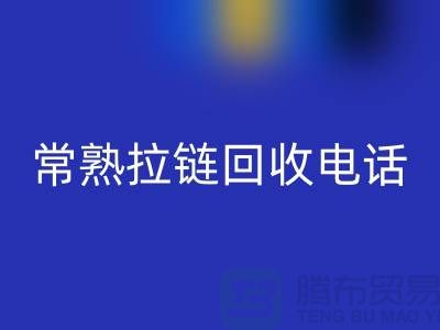 ### 常熟拉链回收商圈：环保与效益的完美结合-常熟腾布贸易