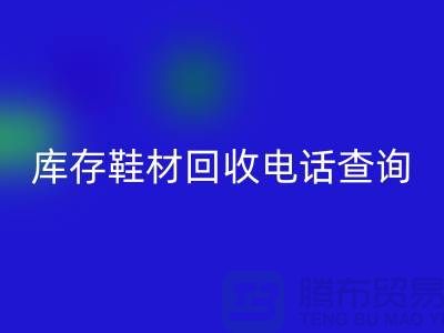 晋江库存鞋材回收手机号查询