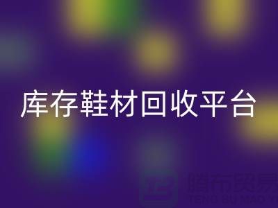 温州库存鞋材回收平台的选择指南