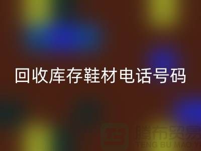 莆田回收库存鞋材手机号码