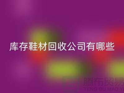 库存鞋材回收公司有哪些