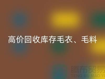 高价回收库存毛衣、毛料、羊毛、绢丝、真丝、麻布、棉布