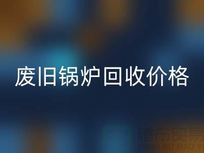 揭秘废旧锅炉回收：价格查询与环保意识的提升