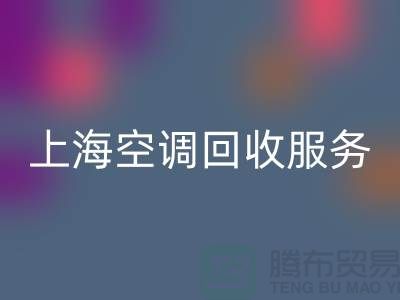 上海空调回收服务：专业上门评估，环保处理-腾布贸易