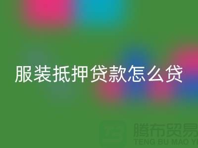 服装抵押贷款怎么贷？是否可靠吗？上海库存开云在线登录公司