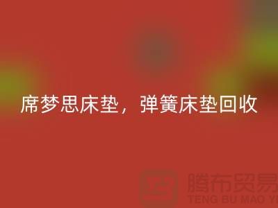 席梦思床垫回收，弹簧床垫回收，乳胶床垫回收-开云（中国）公司