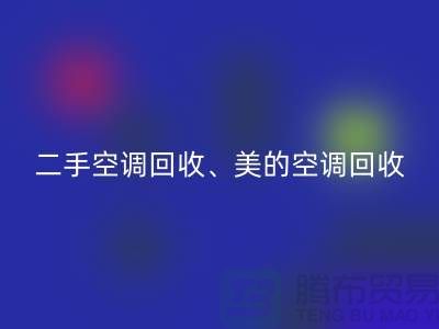 美的空调回收，专业服务让你无忧—二手空调开云（中国）公司