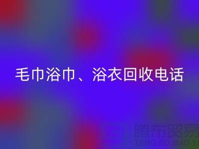南通纺织品回收公司：专业毛巾浴巾、浴衣、脚踏垫回收服务
