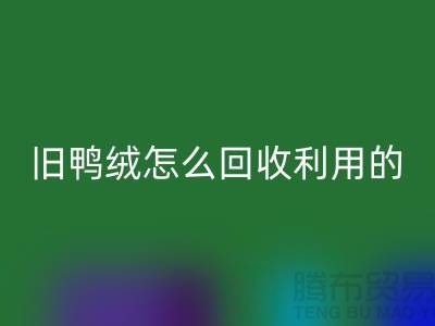旧鸭绒怎么回收利用的？白鸭绒回收价格_杭州羽绒回收公司