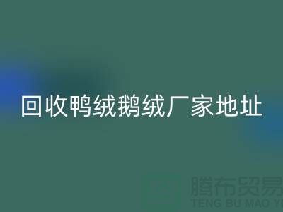 回收鸭绒鹅绒厂家介绍以及地址
