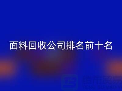 上海服装面料回收公司排名前十有哪些@腾布贸易有限公司
