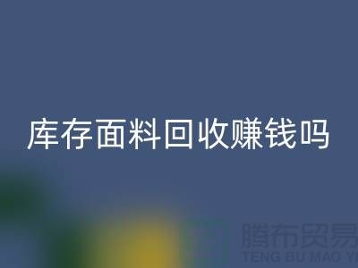 库存面料回收赚钱吗？什么模式运营_开云在线登录公司