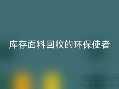 ### 开云在线登录公司：库存面料回收的环保使者