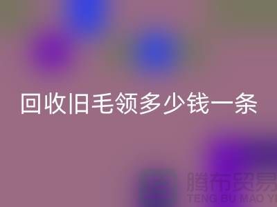 回收旧毛领多少钱一条