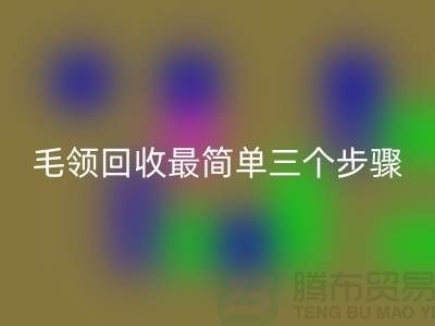 毛领回收最简单三个步骤是什么