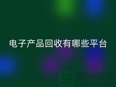 旧电子产品回收哪个平台好？推荐：开云在线登录