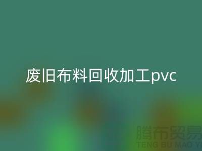 废旧开云在线登录加工pvc：打造环保新商机，废旧布料变身绿色