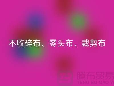上海库存开云在线登录公司明确说明：不收碎布、零头布、裁剪布