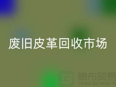 废旧皮革回收市场：环保与经济双赢的产业-上海回收真皮厂家