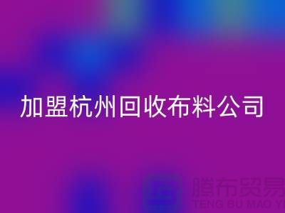 加盟杭州回收布料公司-赚钱旅游两不耽误-杭州面料回收厂家