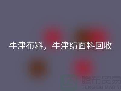 牛津开云在线登录，牛津纺面料回收**河北库存开云在线登录平台**