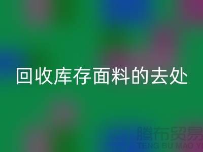 寻找回收库存面料的去处，创新的完美结合-辅料回收网站