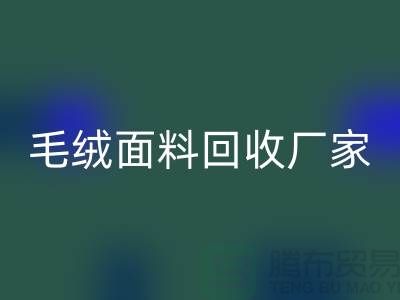 毛绒面料回收厂家是家装及各种美丽的手工制品的原料基地之一