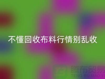 不懂行情高价回收布料让我赔掉了老婆本-上海开云在线登录厂家