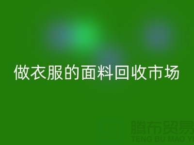 做衣服的面料回收市场@布料让人眼花缭乱也美好@-精仿开云在线登录公司
