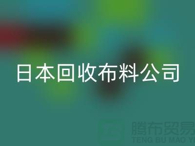 精品开云在线登录怎么说：日本布料可借鉴-日本回收布料公司