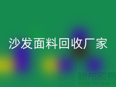 沙发面料回收厂家是选择新时代家庭装饰的华丽衣裳的好去处