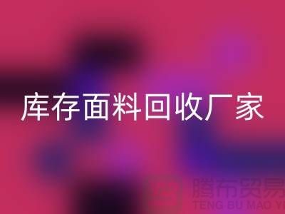选择上海回收布料公司，圆你发财之梦-上海库存面料回收厂家