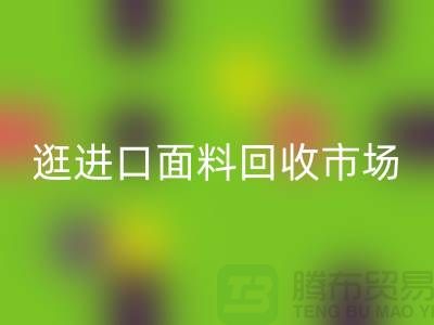 逛进口面料回收市场 面料多样化【进口开云在线登录厂家】