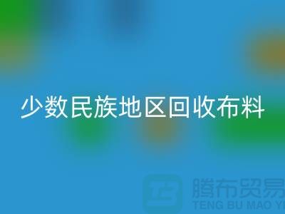 少数民族地区回收布料-回收库存布料-高价回收面料网站