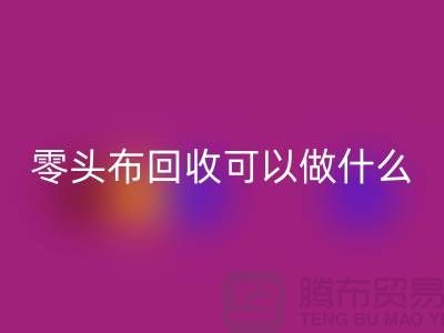 零头布回收可以做什么_多少钱一吨_开云在线登录有限公司