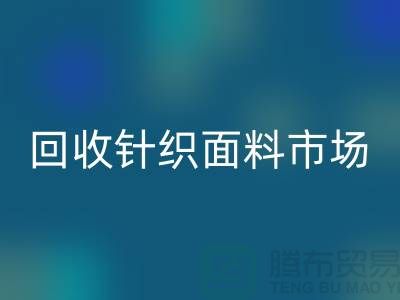 除了回收针织面料市场还有哪些批发市场值得选择_回收面料厂家
