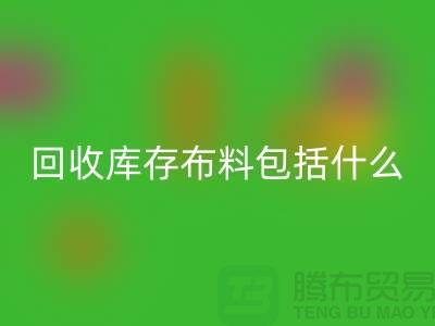 回收库存布料包括什么_开云在线登录有限公司