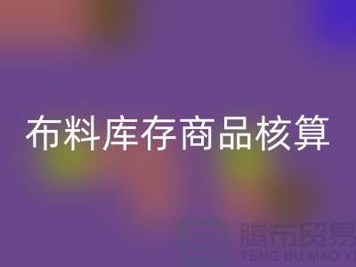 布料库存商品核算对于厂家的重要性_开云在线登录有限公司