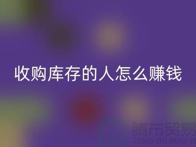 收购库存的人怎么赚钱（布料面料回收）_开云在线登录有限公司