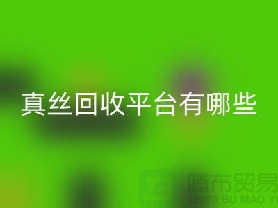 真丝面料回收平台有哪些-或者网站-上海丝绸面料回收公司
