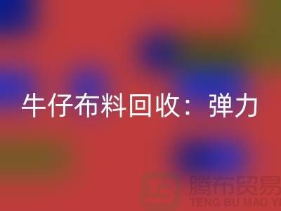 牛仔开云在线登录：弹力牛仔回收，牛仔面料回收，开云在线登录