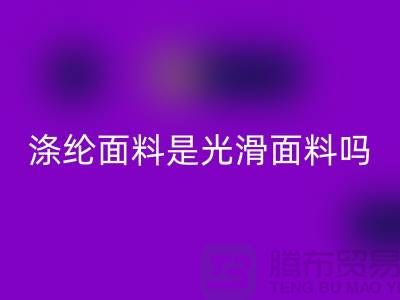 涤纶面料是光滑面料吗-涤纶面料好不好-涤纶面料回收厂家