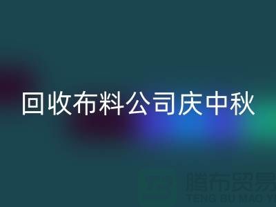 回收布料公司庆中秋-看点是福利和价格-深圳回收布料厂家