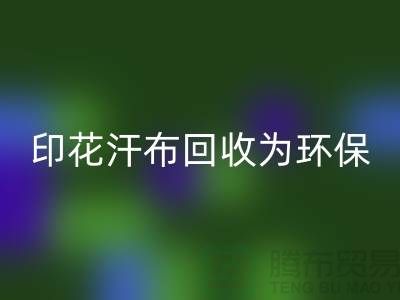 印花汗布回收：为环保事业贡献力量-常熟库存面料回收厂家
