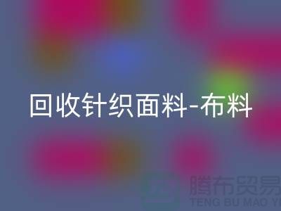 回收针织面料-布料紧缺-行情看涨-浙江回收针织面料市场