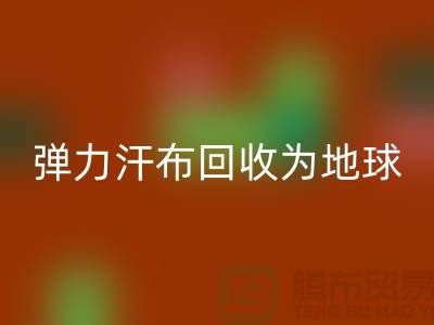 弹力汗布回收：为地球减负，为生活添彩-常熟开云在线登录公司