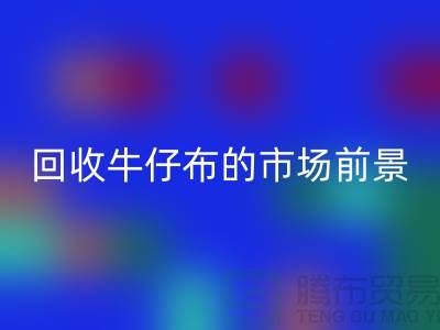 回收牛仔布的市场前景怎么样-上海牛仔面料回收公司