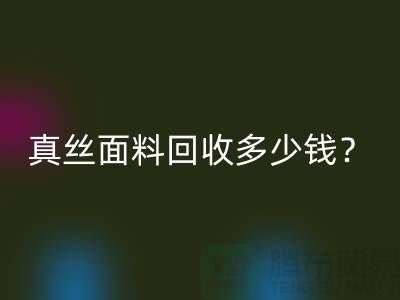 真丝面料回收多少钱？真丝开云在线登录多少钱？丝绸面料回收公司