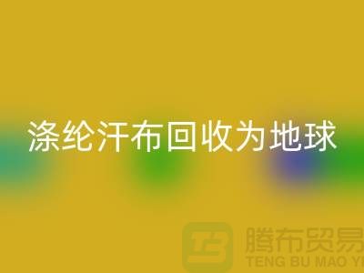 涤纶汗布回收：为地球减负，为生活添彩-湖州面料回收市场