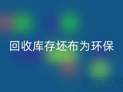 回收库存坯布为环保事业贡献力量，共创绿色未来-免费清货网